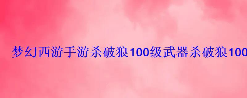 梦幻西游手游杀破狼100级武器杀破狼100级武器染色图 梦幻西游手游杀破狼100级武器杀破狼100级武器染色图