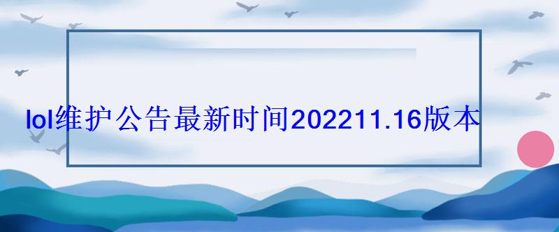 lol维护公告最新时间202211.16版本8月12日更新内容一览 lol维护公告最新时间202211.16版本8月12日更新内容一览