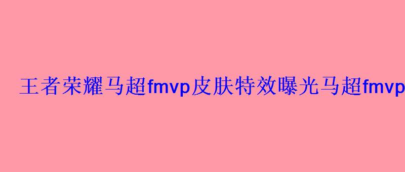 王者荣耀马超fmvp皮肤特效曝光马超fmvp皮肤多少钱 王者荣耀马超fmvp皮肤特效曝光马超fmvp皮肤多少钱