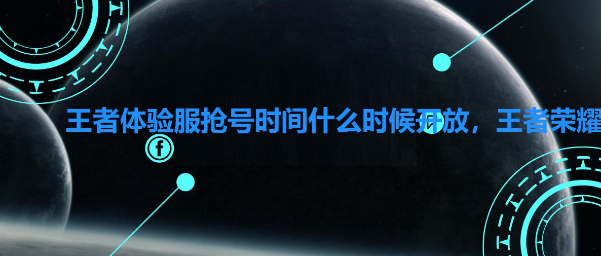 王者体验服抢号时间什么时候开放,王者荣耀体验服九月抢号时间 王者体验服抢号时间什么时候开放,王者荣耀体验服九月抢号时间
