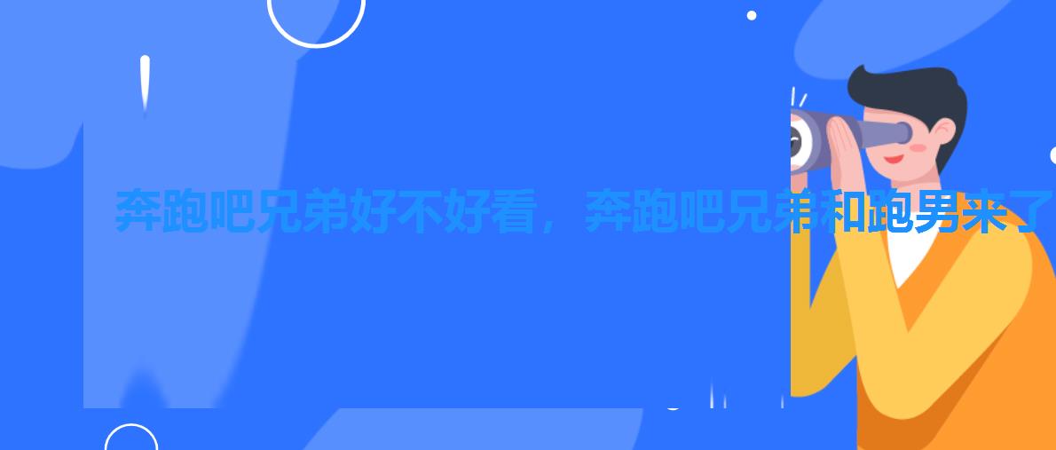 奔跑吧兄弟好不好看,奔跑吧兄弟和跑男来了有什么区别 奔跑吧兄弟好不好看,奔跑吧兄弟和跑男来了有什么区别