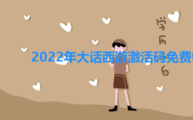 2022年大话西游激活码免费领取,大话西游手游激活码领取2022 2022年大话西游激活码免费领取,大话西游手游激活码领取2022