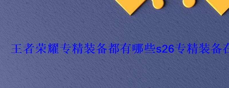 王者荣耀专精装备都有哪些s26专精装备在哪买 王者荣耀专精装备都有哪些s26专精装备在哪买