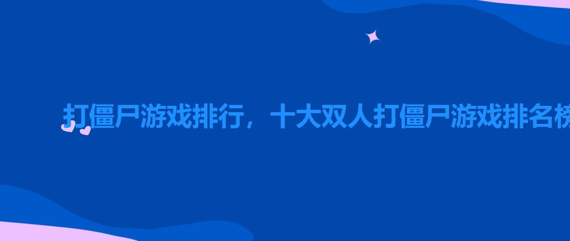 打僵尸游戏排行,十大双人打僵尸游戏排名榜 打僵尸游戏排行,十大双人打僵尸游戏排名榜