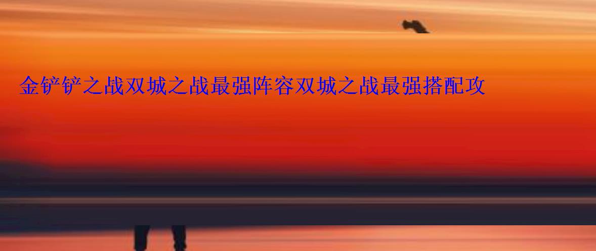 金铲铲之战双城之战最强阵容双城之战最强搭配攻略 金铲铲之战双城之战最强阵容双城之战最强搭配攻略