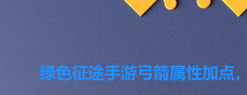 绿色征途手游弓箭属性加点,绿色征途宠物弓属性加点 绿色征途手游弓箭属性加点,绿色征途宠物弓属性加点