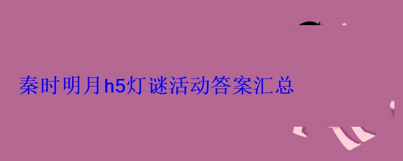 秦时明月h5灯谜活动答案汇总 秦时明月h5灯谜活动答案汇总