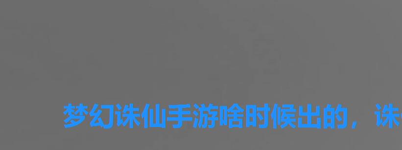 梦幻诛仙手游啥时候出的,诛仙网游什么时候出 梦幻诛仙手游啥时候出的,诛仙网游什么时候出