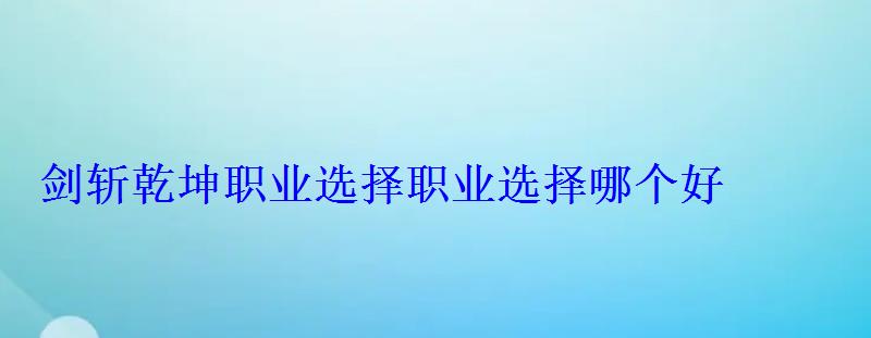 剑斩乾坤职业选择职业选择哪个好 剑斩乾坤职业选择职业选择哪个好