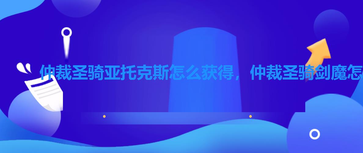 仲裁圣骑亚托克斯怎么获得,仲裁圣骑剑魔怎么样 仲裁圣骑亚托克斯怎么获得,仲裁圣骑剑魔怎么样