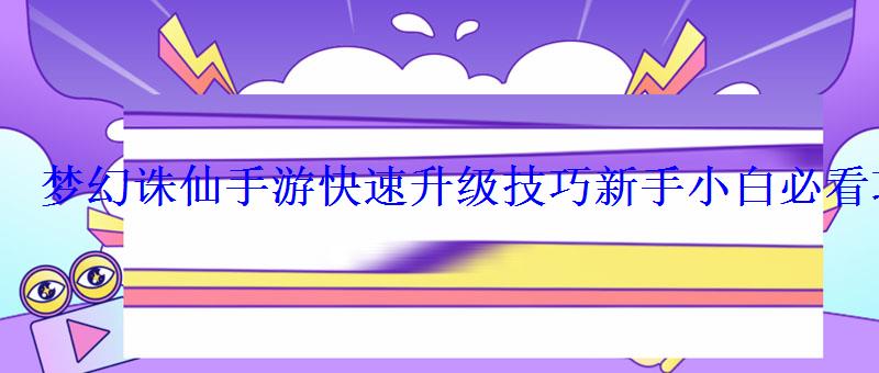 梦幻诛仙手游快速升级技巧新手小白必看攻略 梦幻诛仙手游快速升级技巧新手小白必看攻略