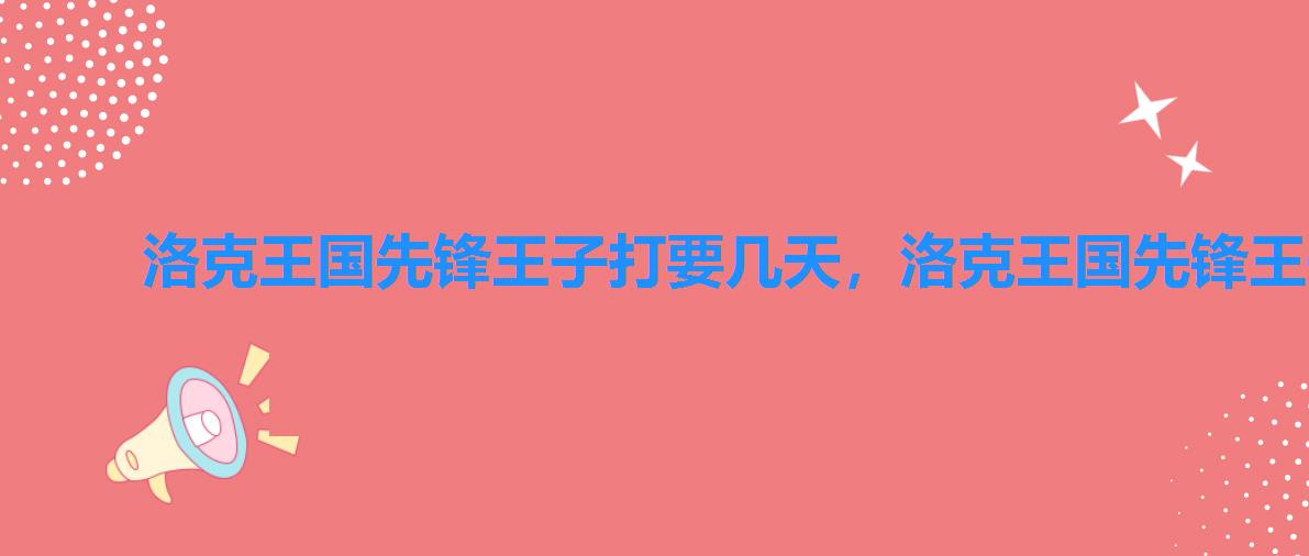 洛克王国先锋王子打要几天,洛克王国先锋王子怎么打 洛克王国先锋王子打要几天,洛克王国先锋王子怎么打