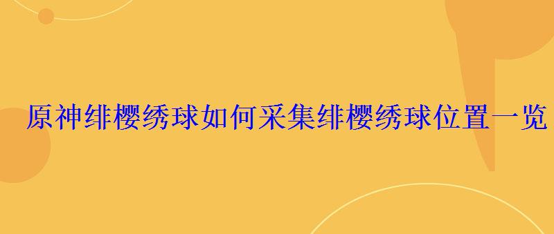 原神绯樱绣球如何采集绯樱绣球位置一览 原神绯樱绣球如何采集绯樱绣球位置一览