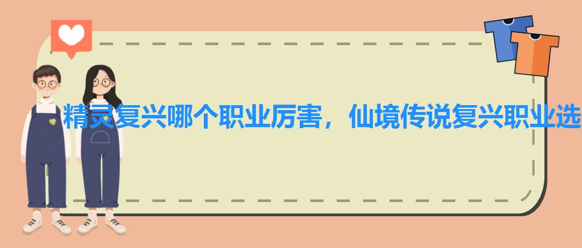 精灵复兴哪个职业厉害,仙境传说复兴职业选择 精灵复兴哪个职业厉害,仙境传说复兴职业选择