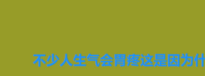 不少人生气会胃疼这是因为什么,不少人生气胃疼主要是 不少人生气会胃疼这是因为什么,不少人生气胃疼主要是