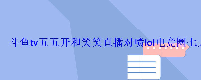 斗鱼tv五五开和笑笑直播对喷lol电竞圈七大撕逼事件 斗鱼tv五五开和笑笑直播对喷lol电竞圈七大撕逼事件