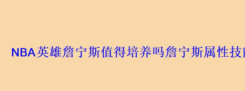 NBA英雄詹宁斯值得培养吗詹宁斯属性技能图鉴介绍 NBA英雄詹宁斯值得培养吗詹宁斯属性技能图鉴介绍