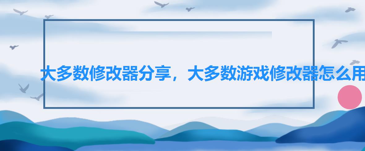大多数修改器分享,大多数游戏修改器怎么用 大多数修改器分享,大多数游戏修改器怎么用