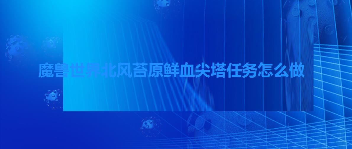 魔兽世界北风苔原鲜血尖塔任务怎么做