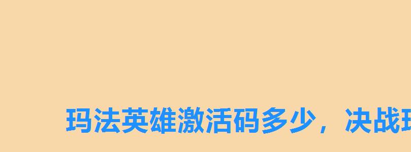 玛法英雄激活码多少,决战玛法激活码vip888 玛法英雄激活码多少,决战玛法激活码vip888