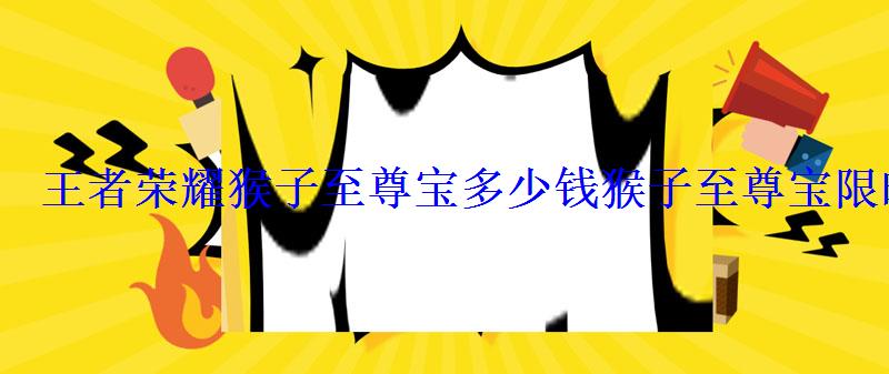 王者荣耀猴子至尊宝多少钱猴子至尊宝限时返场时间介绍