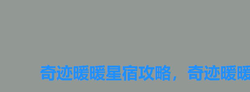 奇迹暖暖星宿攻略,奇迹暖暖满天繁星搭配攻略 奇迹暖暖星宿攻略,奇迹暖暖满天繁星搭配攻略