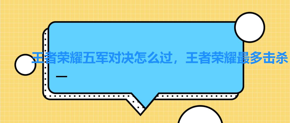 王者荣耀五军对决怎么过,王者荣耀最多击杀 王者荣耀五军对决怎么过,王者荣耀最多击杀