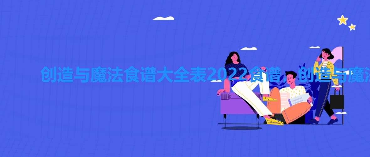 创造与魔法食谱大全表2022食谱,创造与魔法全部烹饪食谱图 创造与魔法食谱大全表2022食谱,创造与魔法全部烹饪食谱图