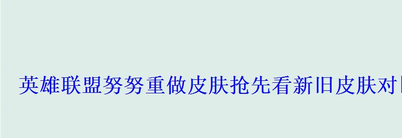 英雄联盟努努重做皮肤抢先看新旧皮肤对比 英雄联盟努努重做皮肤抢先看新旧皮肤对比