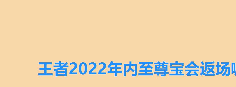 王者2022年内至尊宝会返场嘛,王者荣耀2022年至尊宝返场 王者2022年内至尊宝会返场嘛,王者荣耀2022年至尊宝返场