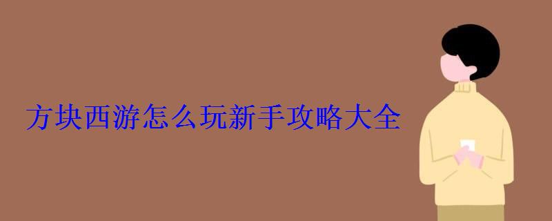 方块西游怎么玩新手攻略大全 方块西游怎么玩新手攻略大全