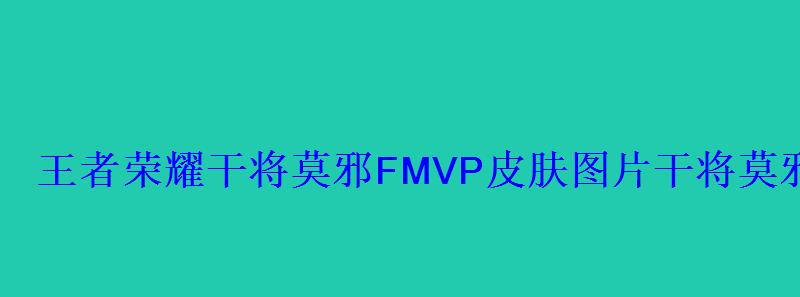 王者荣耀干将莫邪FMVP皮肤图片干将莫邪冠军杯皮肤 王者荣耀干将莫邪FMVP皮肤图片干将莫邪冠军杯皮肤