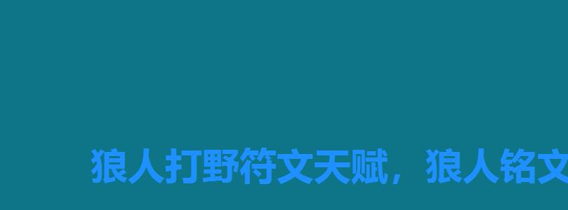 狼人打野符文天赋,狼人铭文出装 狼人打野符文天赋,狼人铭文出装