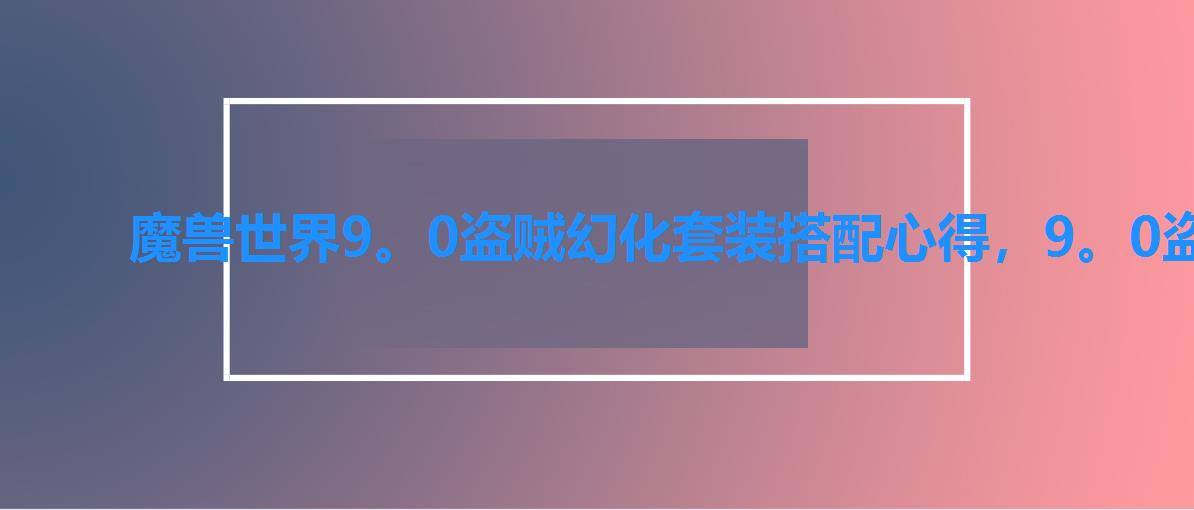 魔兽世界9。0盗贼幻化套装搭配心得,9。0盗贼幻化套怎么搭配 魔兽世界9。0盗贼幻化套装搭配心得,9。0盗贼幻化套怎么搭配