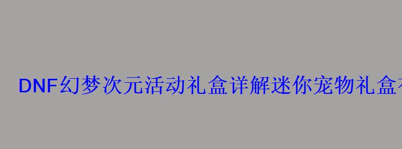 DNF幻梦次元活动礼盒详解迷你宠物礼盒有什么用? DNF幻梦次元活动礼盒详解迷你宠物礼盒有什么用?