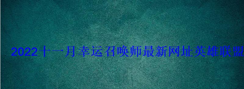 2022十一月幸运召唤师最新网址英雄联盟11月幸运召唤 2022十一月幸运召唤师最新网址英雄联盟11月幸运召唤