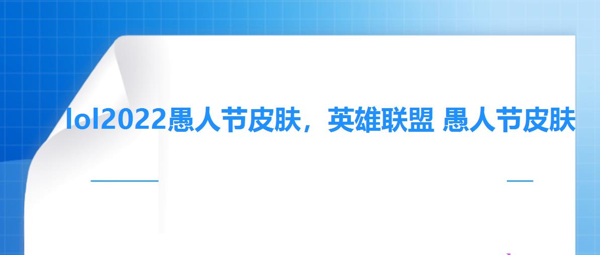 lol2022愚人节皮肤,英雄联盟 愚人节皮肤 lol2022愚人节皮肤,英雄联盟 愚人节皮肤
