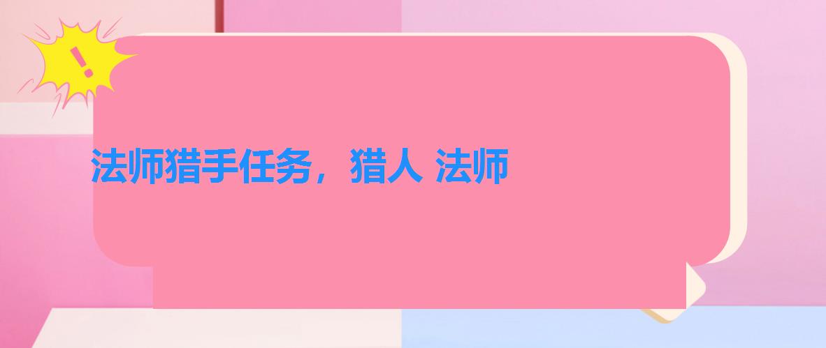 法师猎手任务,猎人 法师 法师猎手任务,猎人 法师