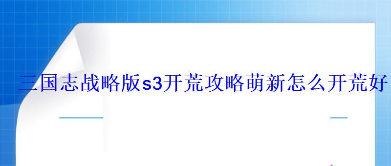 三国志战略版s3开荒攻略萌新怎么开荒好 三国志战略版s3开荒攻略萌新怎么开荒好