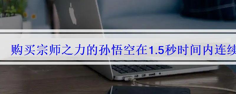 购买宗师之力的孙悟空在1.5秒时间内连续打出3次强化普攻,装备的