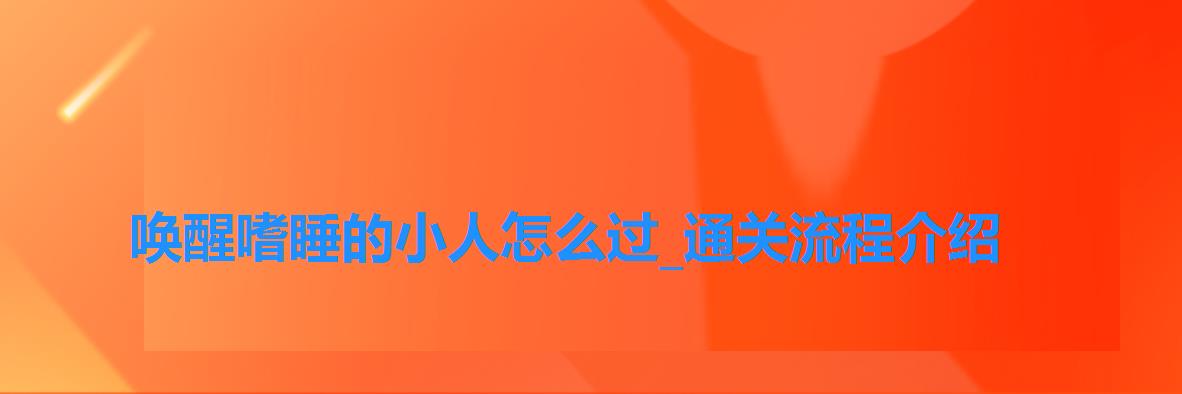 唤醒嗜睡的小人怎么过_通关流程介绍 唤醒嗜睡的小人怎么过_通关流程介绍