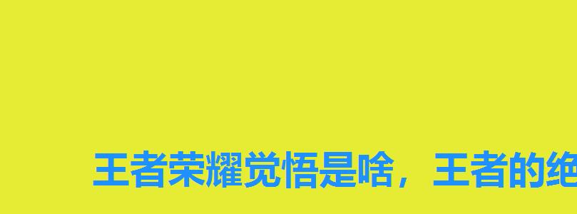 王者荣耀觉悟是啥,王者的绝悟在哪 王者荣耀觉悟是啥,王者的绝悟在哪