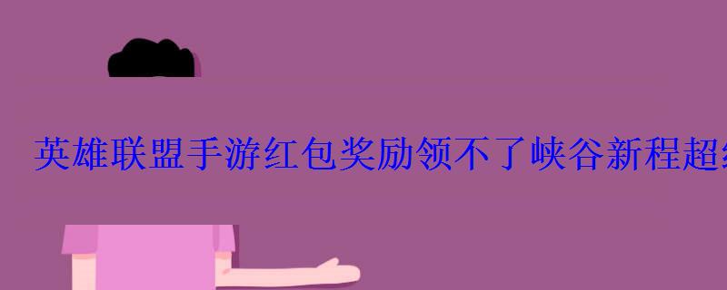 英雄联盟手游红包奖励领不了峡谷新程超级红包怎么领
