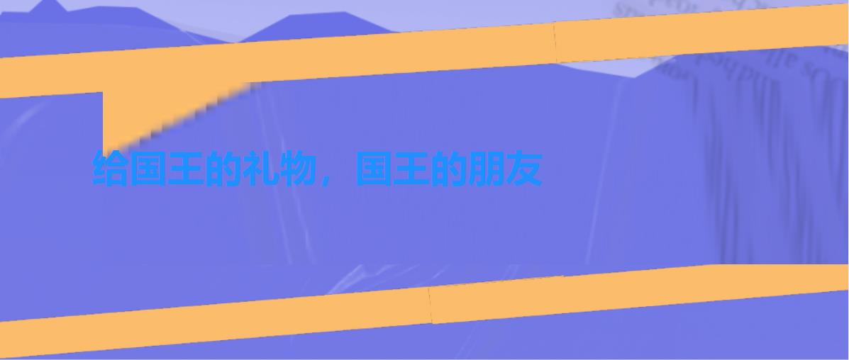 给国王的礼物,国王的朋友 给国王的礼物,国王的朋友