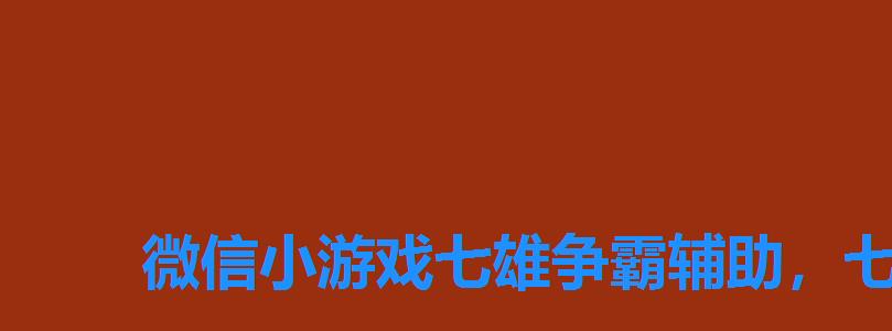 微信小游戏七雄争霸辅助,七雄争霸小程序辅助 微信小游戏七雄争霸辅助,七雄争霸小程序辅助