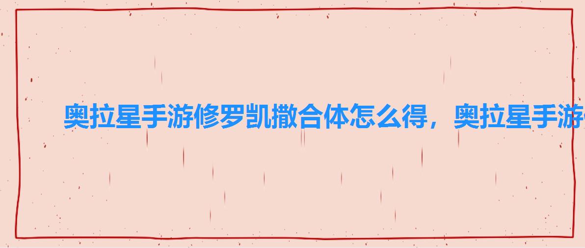 奥拉星手游修罗凯撒合体怎么得，奥拉星手游修凯合体