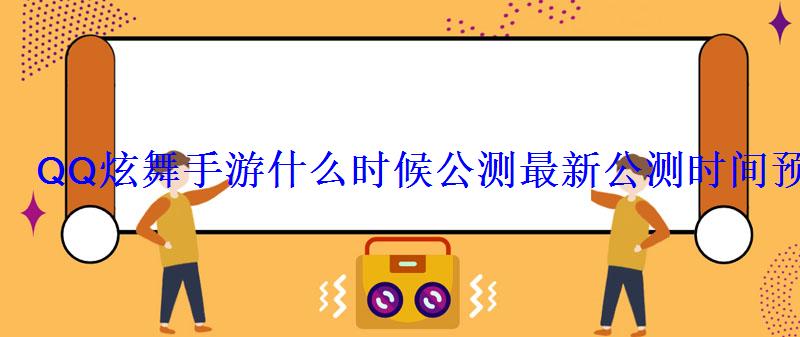 QQ炫舞手游什么时候公测最新公测时间预测 QQ炫舞手游什么时候公测最新公测时间预测
