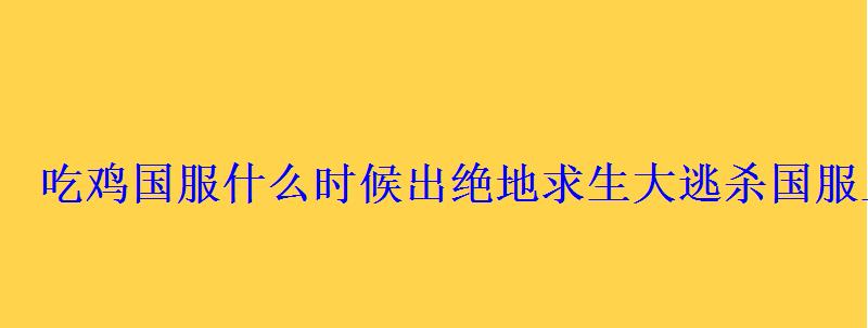 吃鸡国服什么时候出绝地求生大逃杀国服上架时间 吃鸡国服什么时候出绝地求生大逃杀国服上架时间