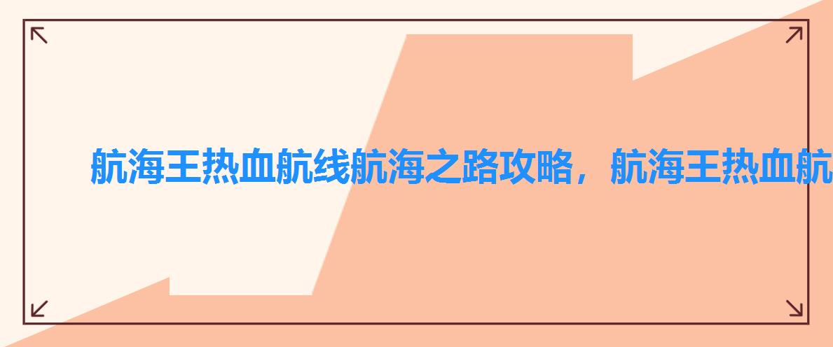 航海王热血航线航海之路攻略,航海王热血航线全攻略 航海王热血航线航海之路攻略,航海王热血航线全攻略