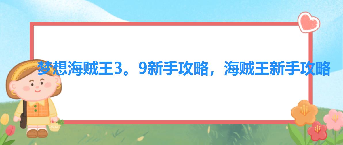 梦想海贼王3。9新手攻略,海贼王新手攻略 梦想海贼王3。9新手攻略,海贼王新手攻略
